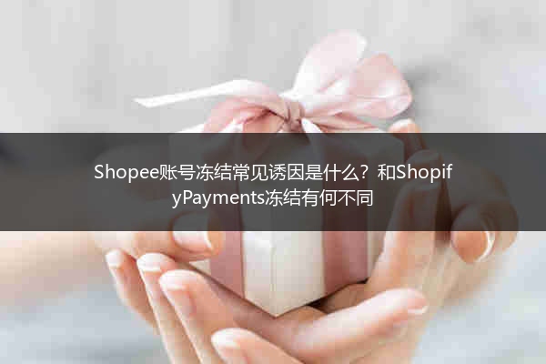 Shopee账号冻结常见诱因是什么？和ShopifyPayments冻结有何不同