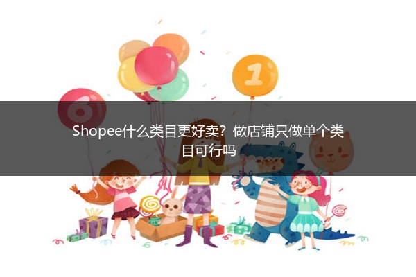 Shopee什么类目更好卖?做店铺只做单个类目可行吗