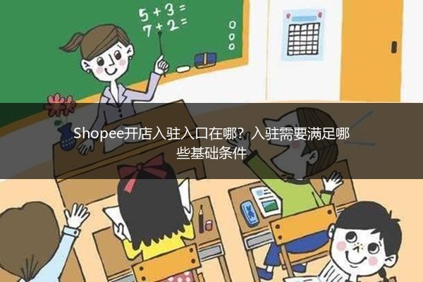 Shopee开店入驻入口在哪？入驻需要满足哪些基础条件 