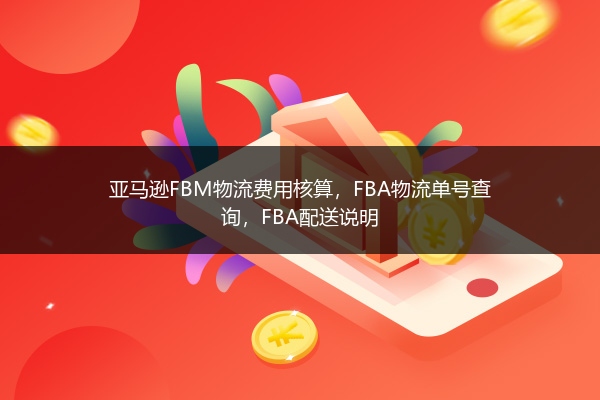 亚马逊FBM物流费用核算,FBA物流单号查询,FBA配送说明