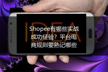 Shopee有哪些实战成功经验？平台电商规则要熟记哪些