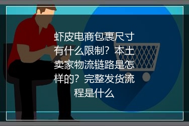 虾皮电商包裹尺寸有什么限制?本土卖家物流链路是怎样的?完整发货流程是什么
