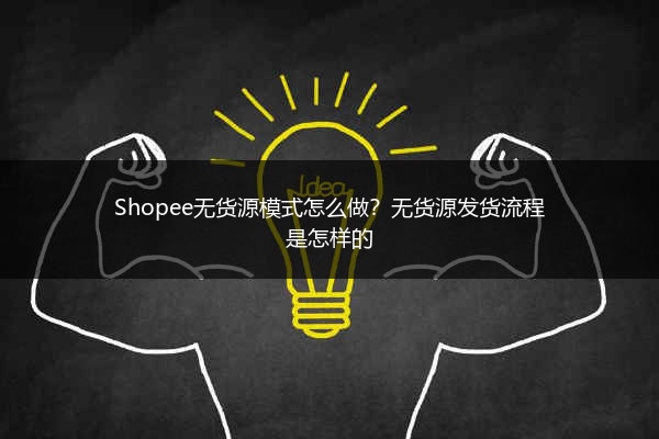 Shopee无货源模式怎么做？无货源发货流程是怎样的