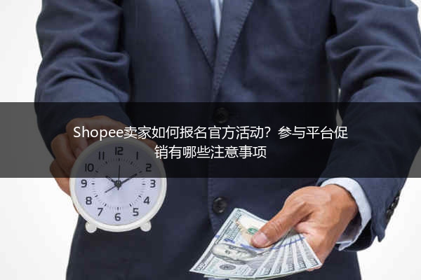Shopee卖家如何报名官方活动？参与平台促销有哪些注意事项
