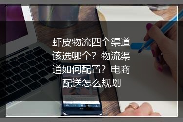 虾皮物流四个渠道该选哪个？物流渠道如何配置？电商配送怎么规划