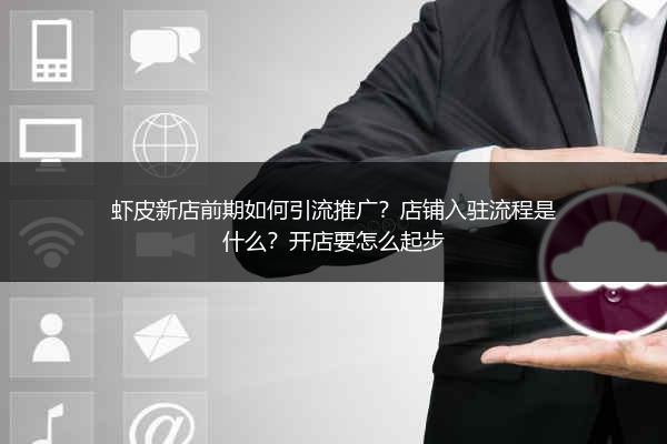 虾皮新店前期如何引流推广？店铺入驻流程是什么？开店要怎么起步