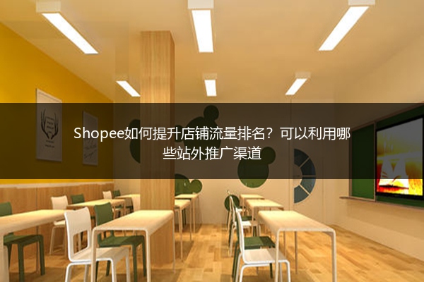 Shopee如何提升店铺流量排名？可以利用哪些站外推广渠道