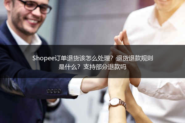 Shopee订单退货该怎么处理？退货退款规则是什么？支持部分退款吗 