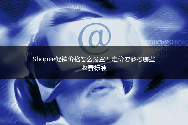 Shopee促销价格怎么设置？定价要参考哪些收费标准 