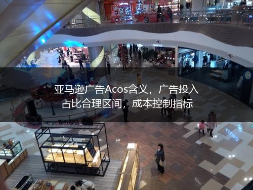 亚马逊广告Acos含义，广告投入占比合理区间，成本控制指标