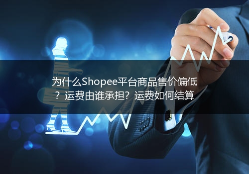 为什么Shopee平台商品售价偏低?运费由谁承担?运费如何结算