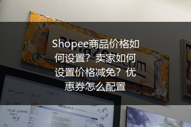 Shopee商品价格如何设置？卖家如何设置价格减免？优惠券怎么配置