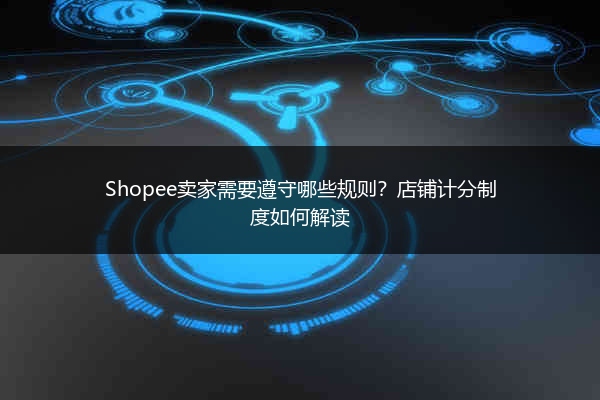 Shopee卖家需要遵守哪些规则?店铺计分制度如何解读
