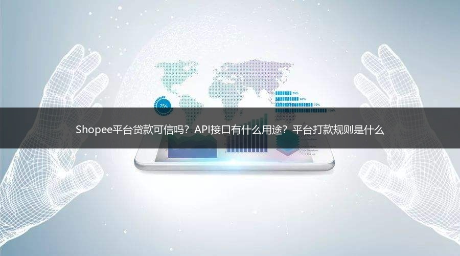 Shopee平台贷款可信吗？API接口有什么用途？平台打款规则是什么 