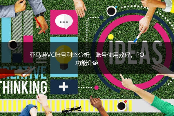 亚马逊VC账号利弊分析，账号使用教程，PO功能介绍