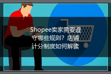Shopee卖家需要遵守哪些规则？店铺计分制度如何解读 