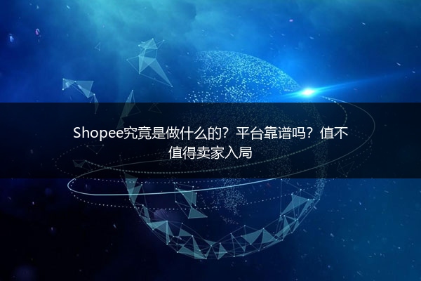 Shopee究竟是做什么的?平台靠谱吗?值不值得卖家入局