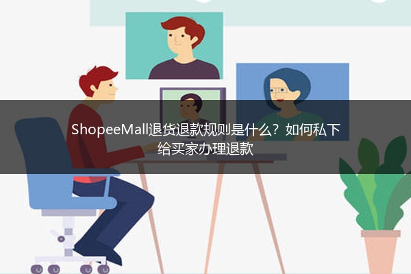 ShopeeMall退货退款规则是什么?如何私下给买家办理退款