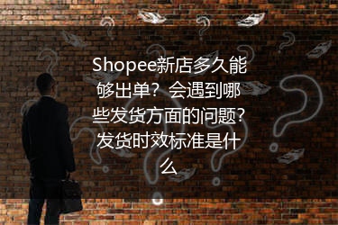 Shopee新店多久能够出单？会遇到哪些发货方面的问题？发货时效标准是什么 