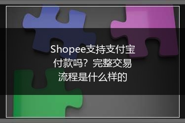 Shopee支持支付宝付款吗？完整交易流程是什么样的