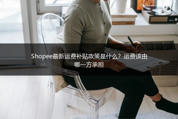 Shopee最新运费补贴政策是什么？运费该由哪一方承担