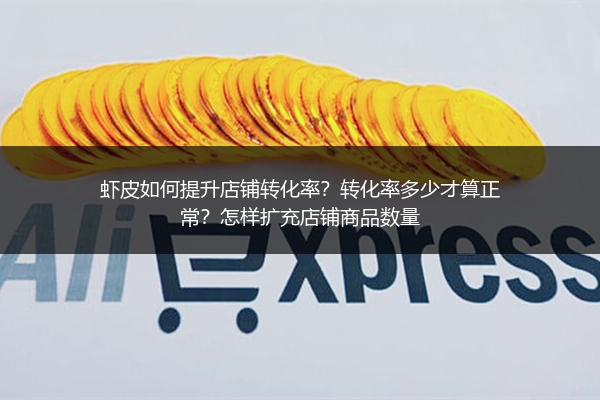 虾皮如何提升店铺转化率？转化率多少才算正常？怎样扩充店铺商品数量