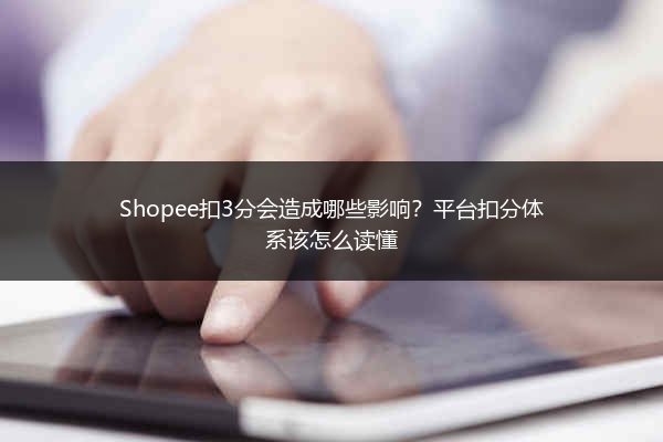 Shopee扣3分会造成哪些影响？平台扣分体系该怎么读懂