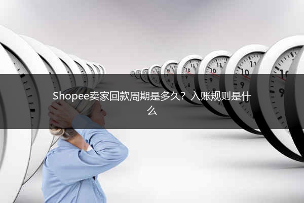 Shopee卖家回款周期是多久？入账规则是什么