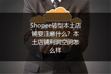 Shopee转型本土店铺要注意什么？本土店铺利润空间怎么样