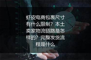 虾皮电商包裹尺寸有什么限制？本土卖家物流链路是怎样的？完整发货流程是什么 