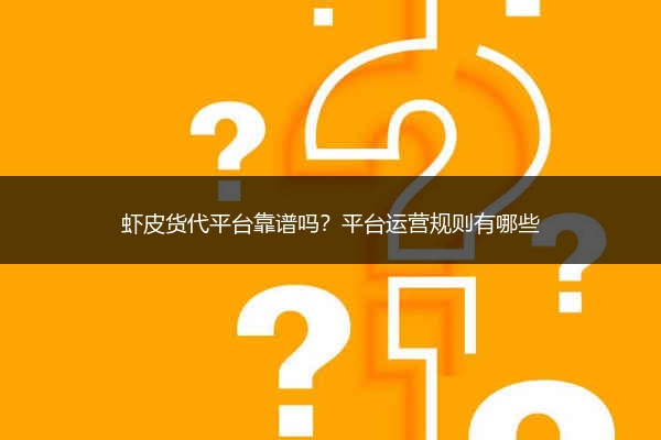 虾皮货代平台靠谱吗？平台运营规则有哪些