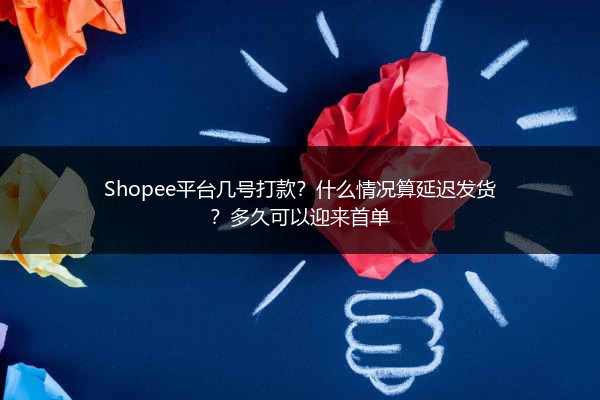 Shopee平台几号打款？什么情况算延迟发货？多久可以迎来首单
