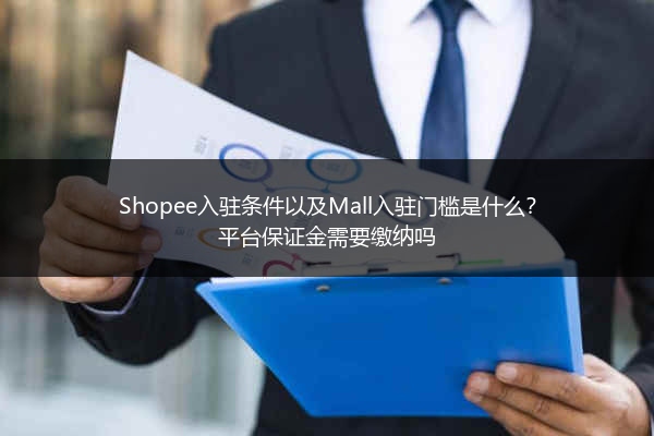 Shopee入驻条件以及Mall入驻门槛是什么？平台保证金需要缴纳吗