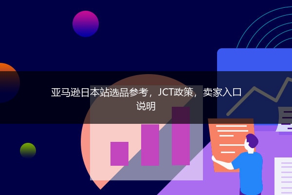 亚马逊日本站选品参考，JCT政策，卖家入口说明 