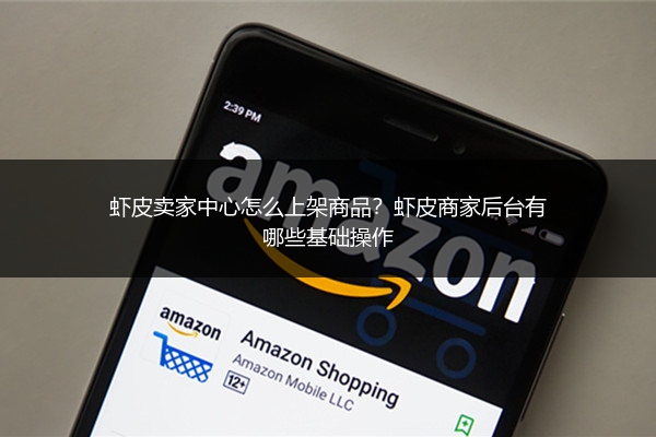 虾皮卖家中心怎么上架商品？虾皮商家后台有哪些基础操作