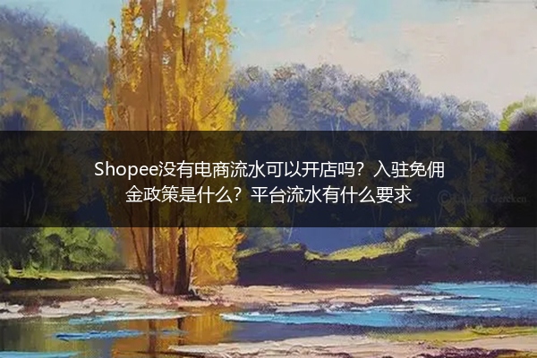 Shopee没有电商流水可以开店吗?入驻免佣金政策是什么?平台流水有什么要求