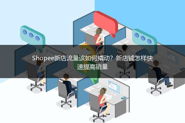 Shopee新店流量该如何撬动？新店铺怎样快速提高销量