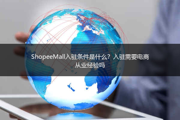 ShopeeMall入驻条件是什么？入驻需要电商从业经验吗