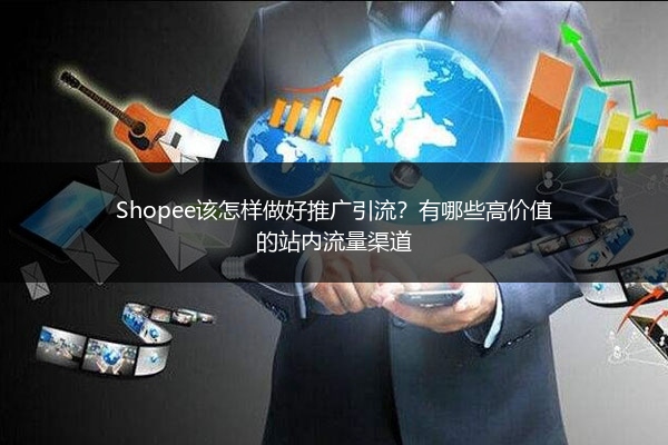 Shopee该怎样做好推广引流?有哪些高价值的站内流量渠道