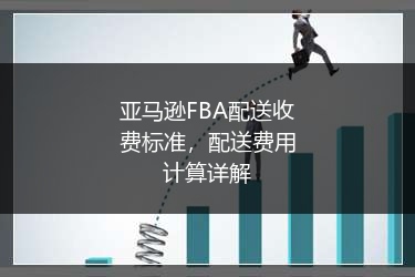 亚马逊FBA配送收费标准，配送费用计算详解