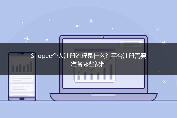 Shopee个人注册流程是什么？平台注册需要准备哪些资料