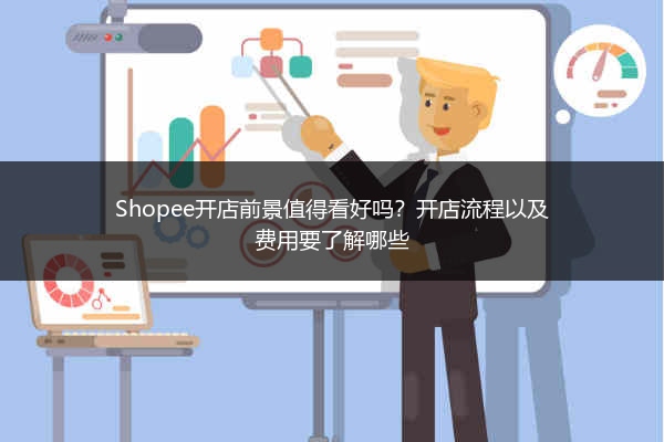 Shopee开店前景值得看好吗?开店流程以及费用要了解哪些