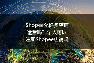 Shopee允许多店铺运营吗?个人可以注册Shopee店铺吗