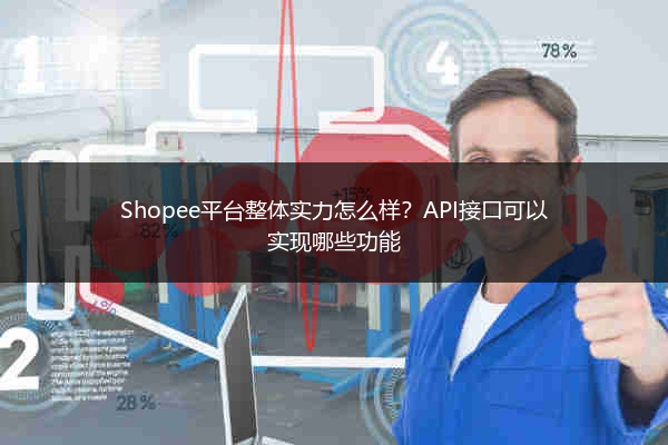Shopee平台整体实力怎么样？API接口可以实现哪些功能