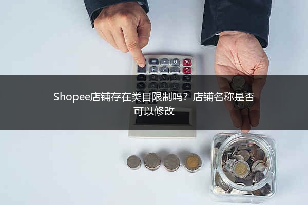 Shopee店铺存在类目限制吗?店铺名称是否可以修改