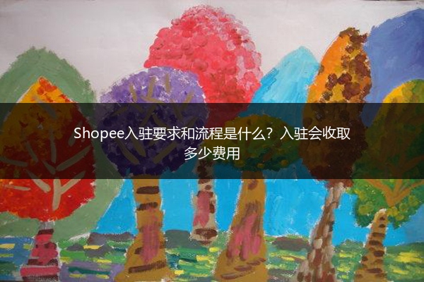 Shopee入驻要求和流程是什么？入驻会收取多少费用 
