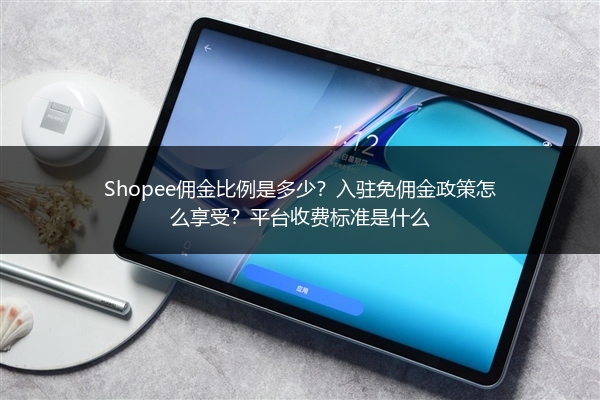 Shopee佣金比例是多少？入驻免佣金政策怎么享受？平台收费标准是什么