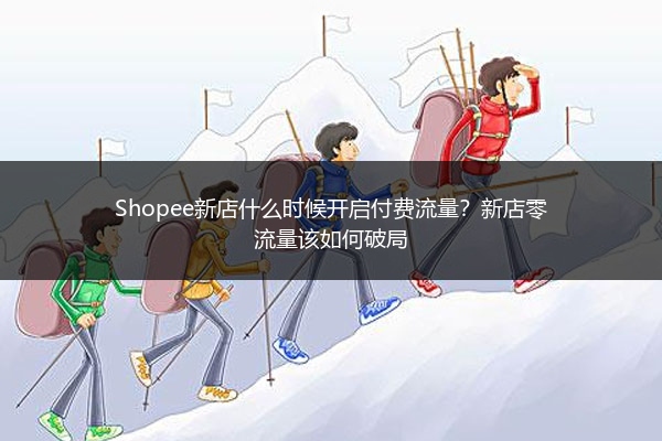 Shopee新店什么时候开启付费流量？新店零流量该如何破局