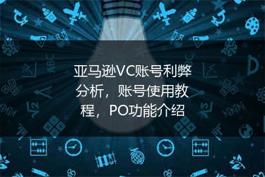 亚马逊VC账号利弊分析，账号使用教程，PO功能介绍