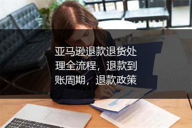 亚马逊退款退货处理全流程，退款到账周期，退款政策 